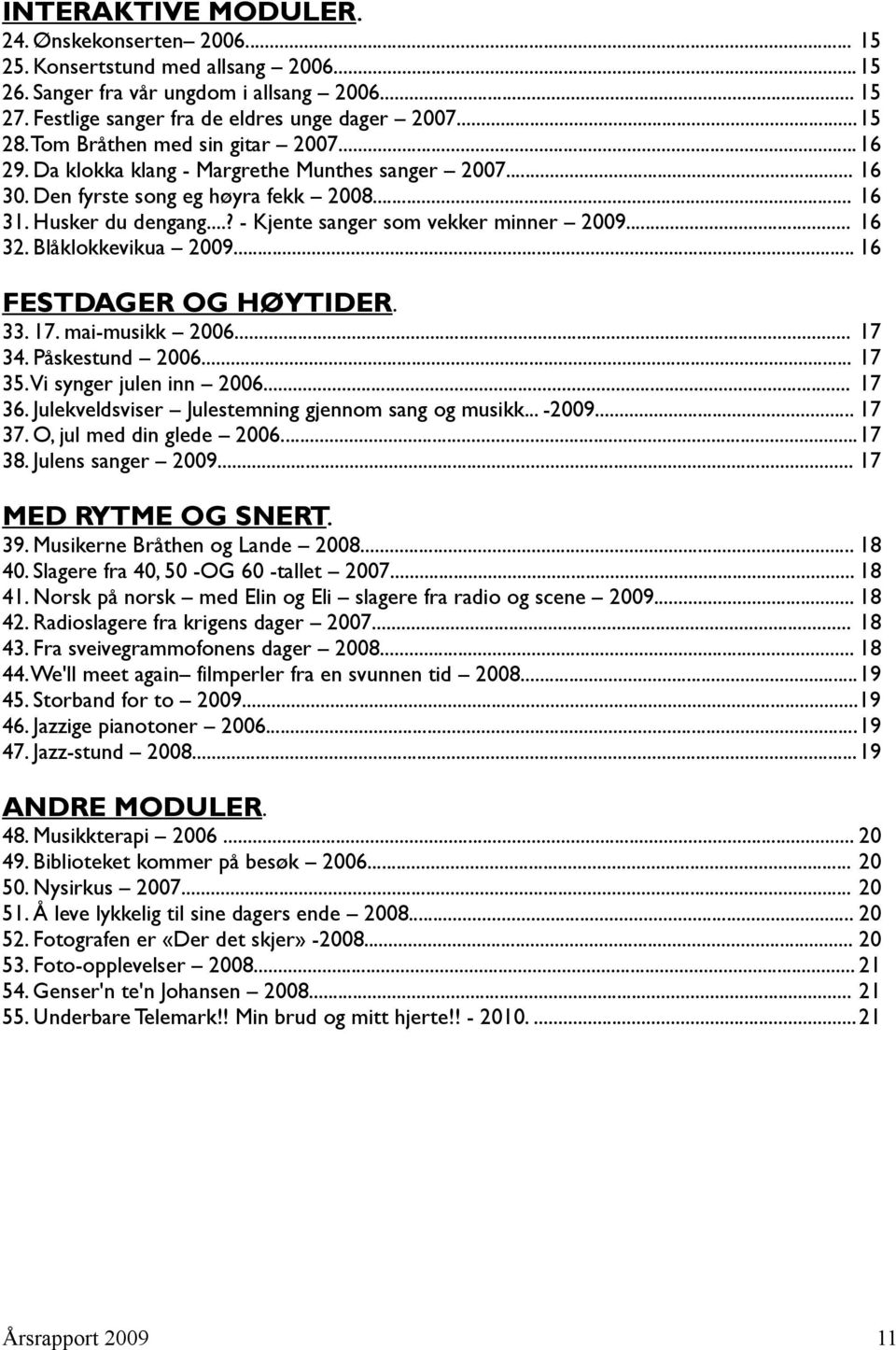 ..? - Kjente sanger som vekker minner 2009... 16 32. Blåklokkevikua 2009... 16 FESTDAGER OG HØYTIDER. 33. 17. mai-musikk 2006... 17 34. Påskestund 2006... 17 35.Vi synger julen inn 2006... 17 36.