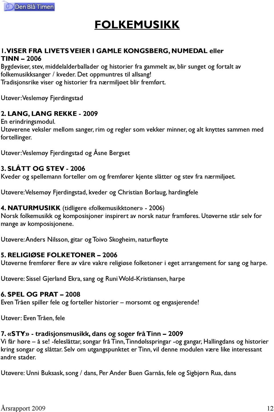 Utøverene veksler mellom sanger, rim og regler som vekker minner, og alt knyttes sammen med fortellinger. Utøver: Veslemøy Fjerdingstad og Åsne Bergset 3.