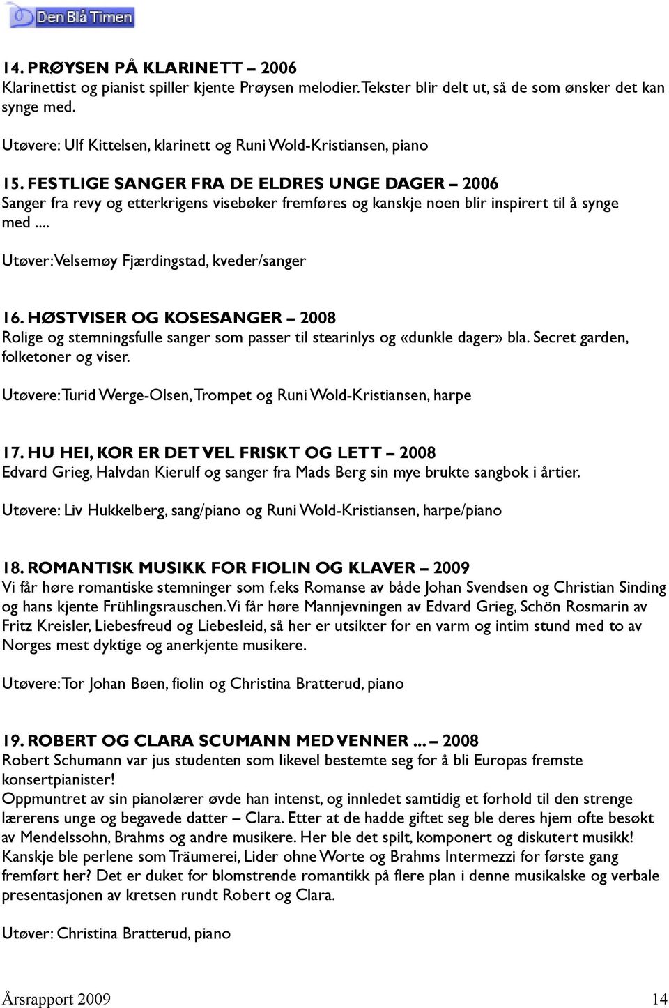 FESTLIGE SANGER FRA DE ELDRES UNGE DAGER 2006 Sanger fra revy og etterkrigens visebøker fremføres og kanskje noen blir inspirert til å synge med... Utøver: Velsemøy Fjærdingstad, kveder/sanger 16.