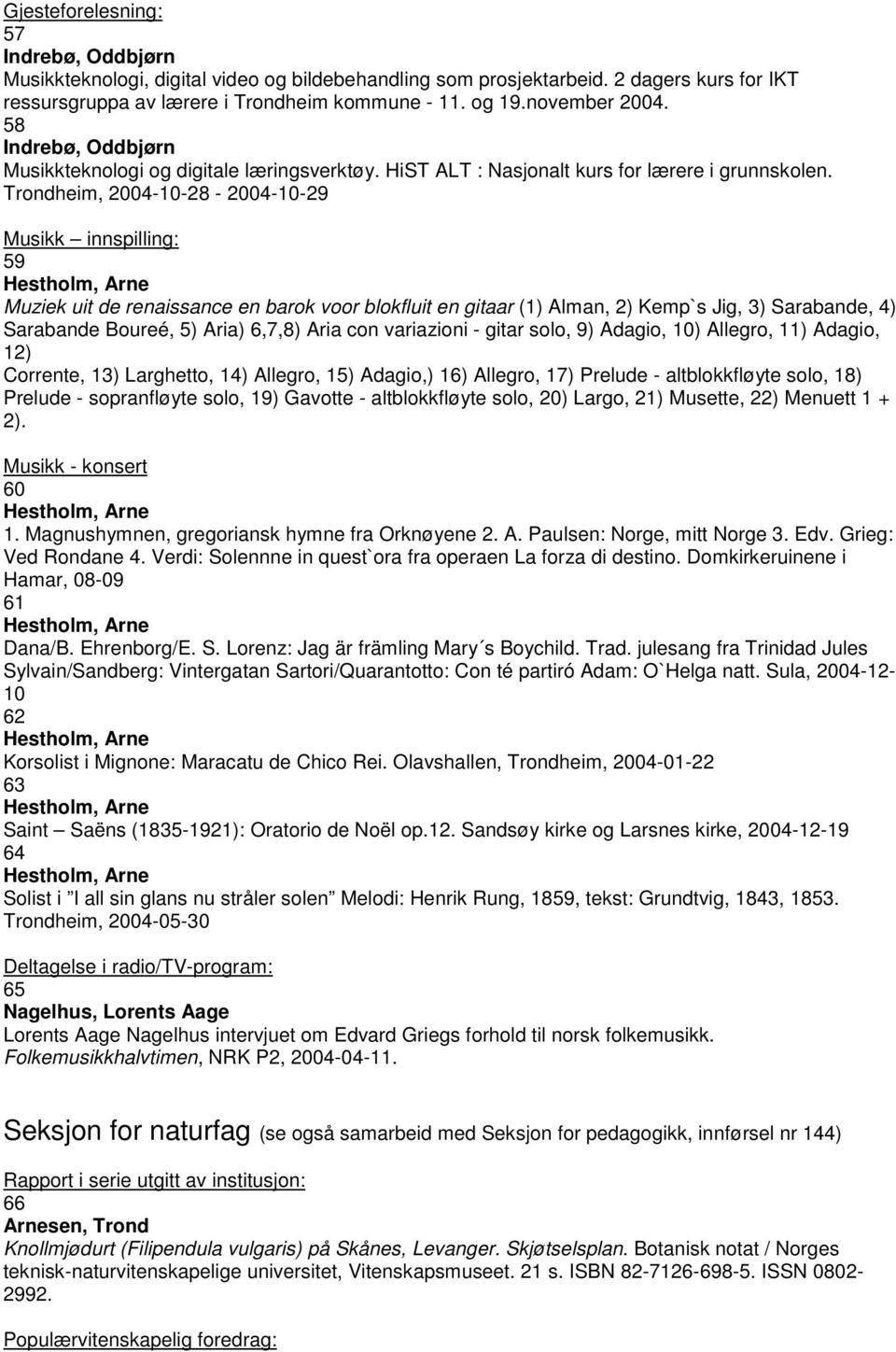 Trondheim, 2004-10-28-2004-10-29 Musikk innspilling: 59 Hestholm, Arne Muziek uit de renaissance en barok voor blokfluit en gitaar (1) Alman, 2) Kemp`s Jig, 3) Sarabande, 4) Sarabande Boureé, 5)