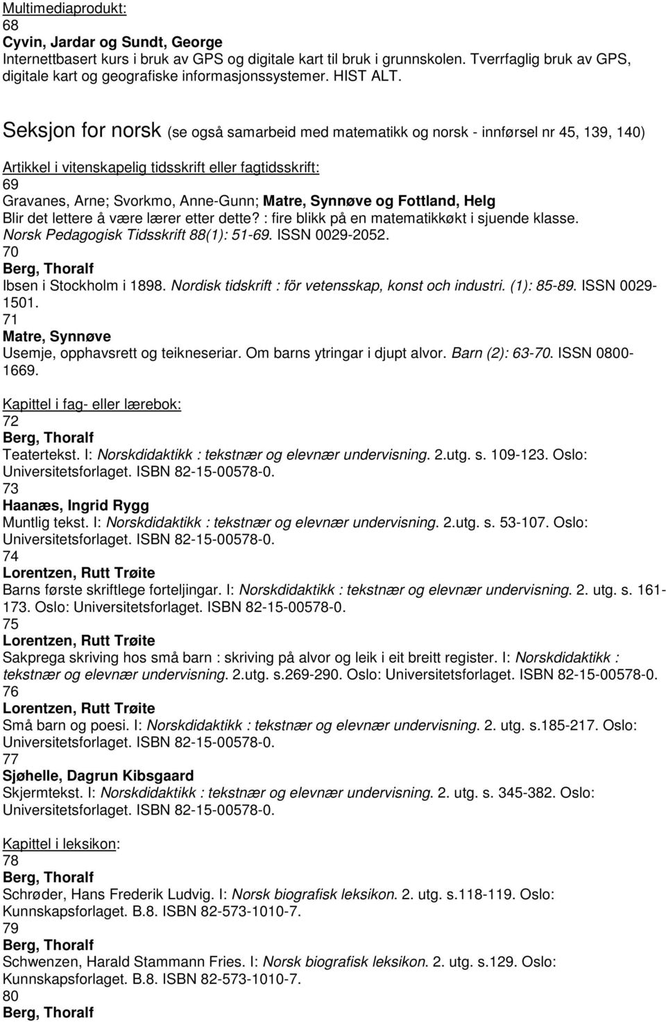 Seksjon for norsk (se også samarbeid med matematikk og norsk - innførsel nr 45, 139, 140) Artikkel i vitenskapelig tidsskrift eller fagtidsskrift: 69 Gravanes, Arne; Svorkmo, Anne-Gunn; Matre,