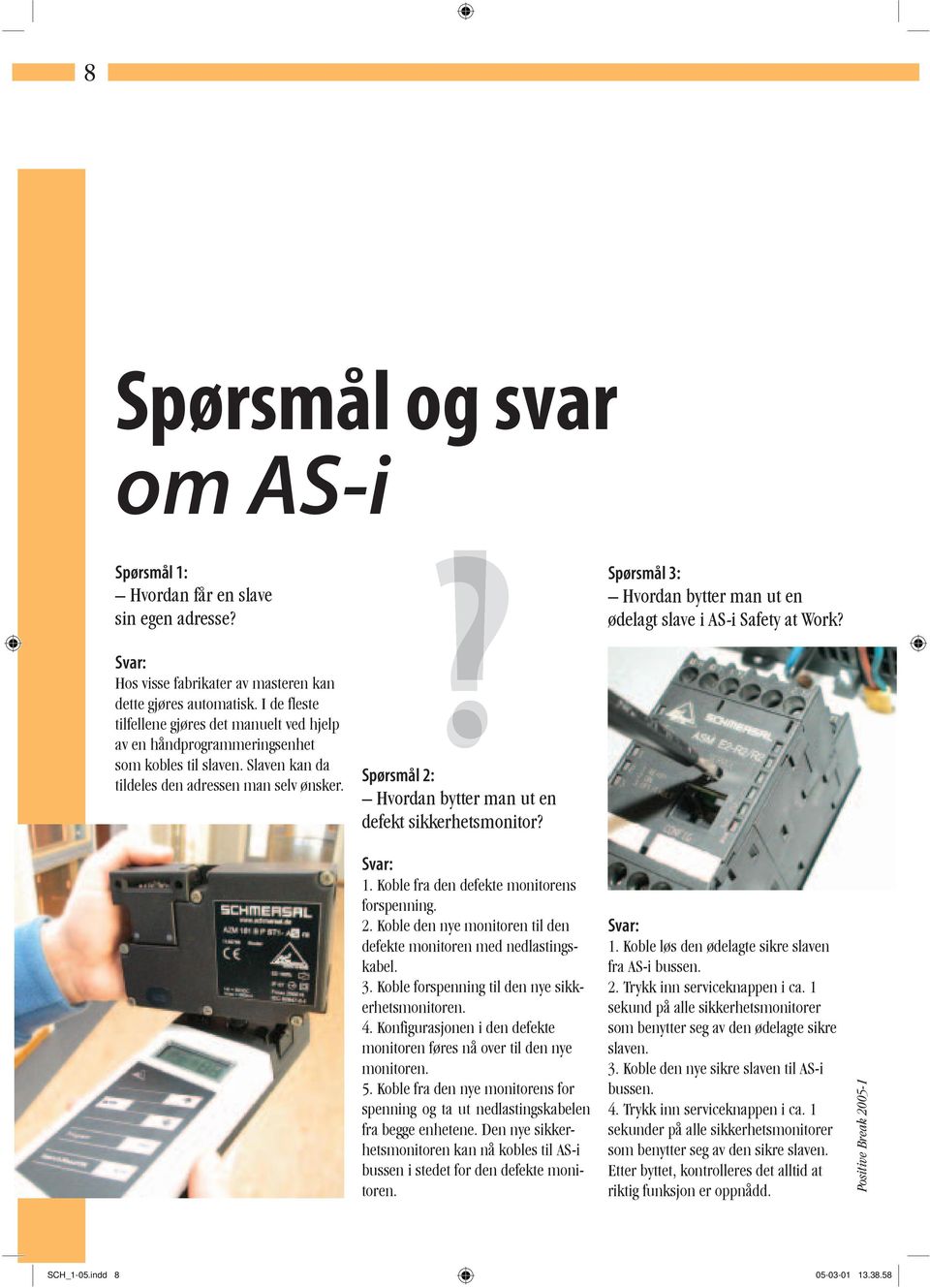 ?!? Spørsmål 2: Hvordan bytter man ut en defekt sikkerhetsmonitor? Spørsmål 3: Hvordan bytter man ut en ødelagt slave i AS-i Safety at Work? Svar: 1. Koble fra den defekte monitorens forspenning. 2. Koble den nye monitoren til den defekte monitoren med nedlastingskabel.