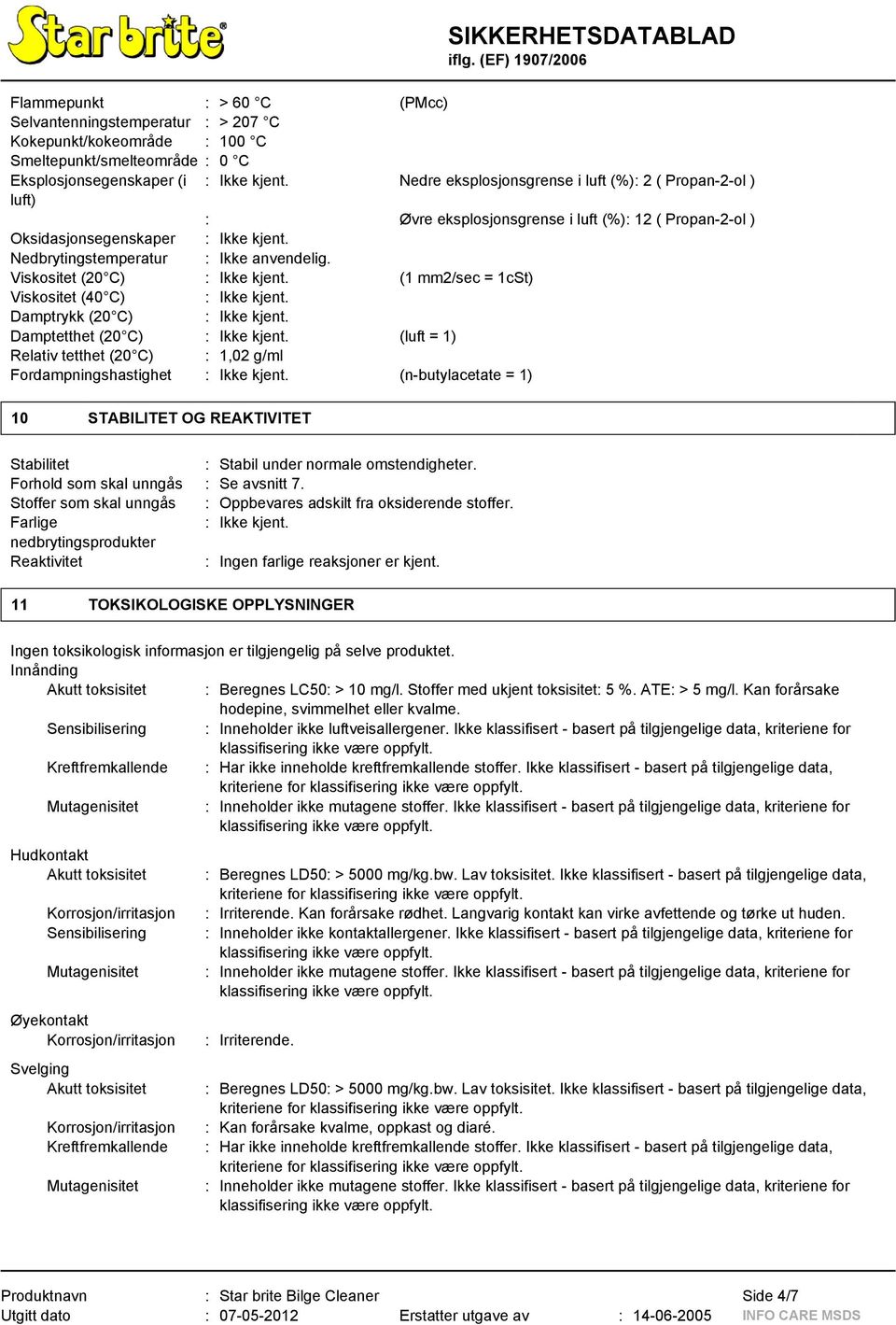 Viskositet (20 C) : Ikke kjent. (1 mm2/sec = 1cSt) Viskositet (40 C) : Ikke kjent. Damptrykk (20 C) : Ikke kjent. Damptetthet (20 C) : Ikke kjent.