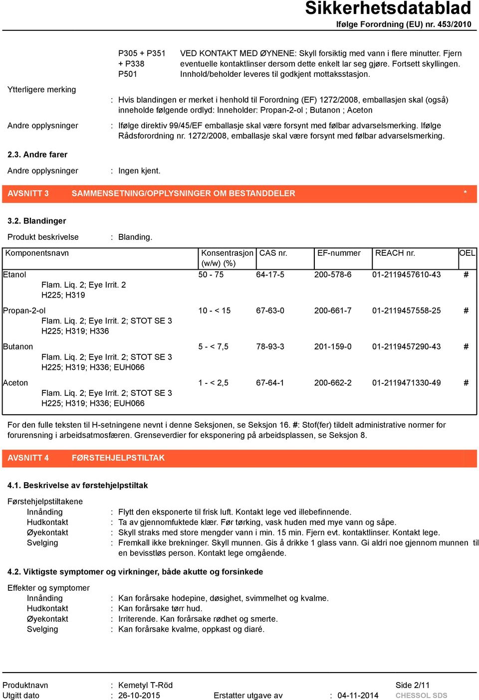 : Hvis blandingen er merket i henhold til Forordning (EF) 1272/2008, emballasjen skal (også) inneholde følgende ordlyd: Inneholder: Propan-2-ol ; Butanon ; Aceton : Ifølge direktiv 99/45/EF