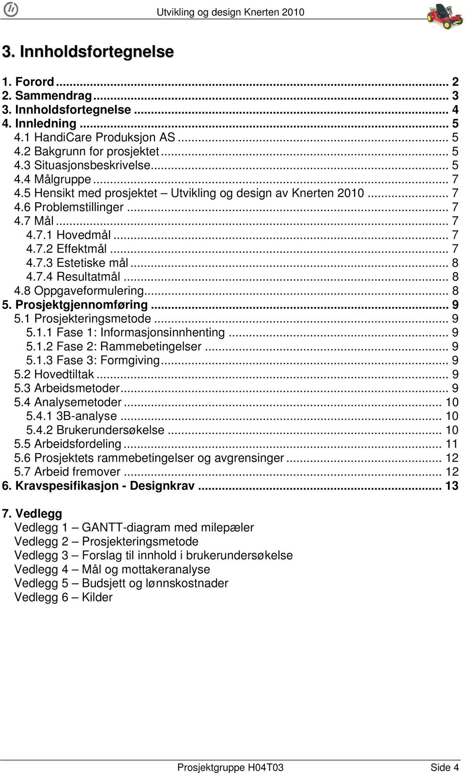 .. 8 5. Prosjektgjennomføring... 9 5. Prosjekteringsmetode... 9 5.. Fase : Informasjonsinnhenting... 9 5..2 Fase 2: Rammebetingelser... 9 5..3 Fase 3: Formgiving... 9 5.2 Hovedtiltak... 9 5.3 Arbeidsmetoder.