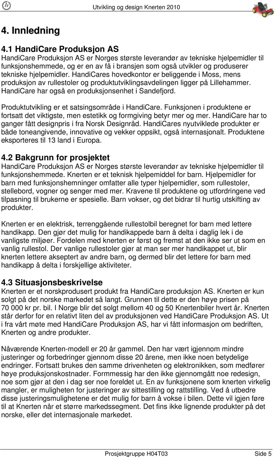 hjelpemidler. HandiCares hovedkontor er beliggende i Moss, mens produksjon av rullestoler og produktutviklingsavdelingen ligger på Lillehammer. HandiCare har også en produksjonsenhet i Sandefjord.