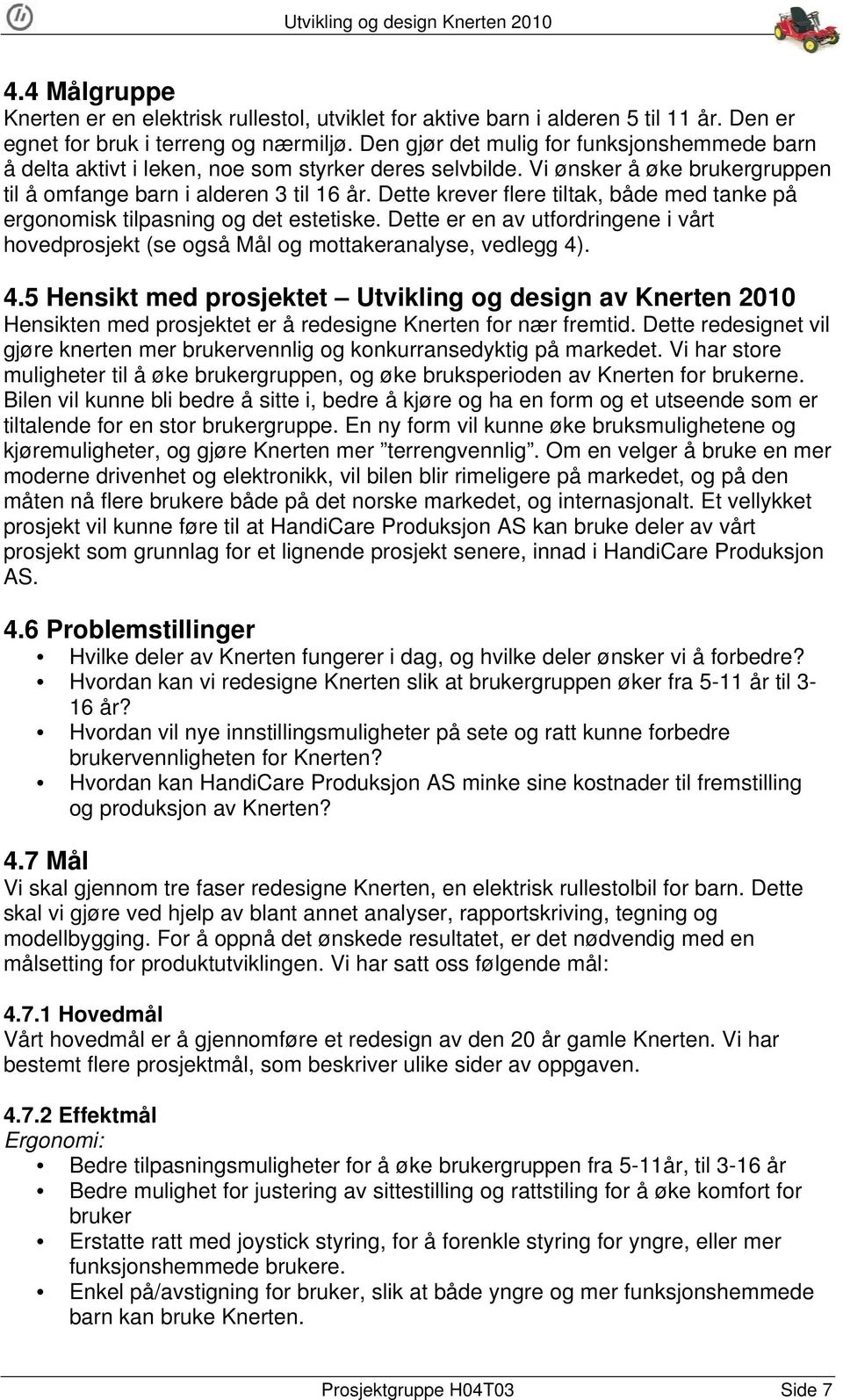 Dette krever flere tiltak, både med tanke på ergonomisk tilpasning og det estetiske. Dette er en av utfordringene i vårt hovedprosjekt (se også Mål og mottakeranalyse, vedlegg 4)