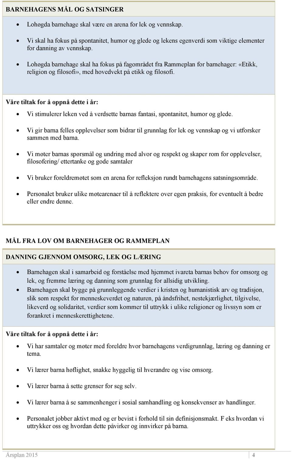 Lohøgda barnehage skal ha fokus på fagområdet fra Rammeplan for barnehager: «Etikk, religion og filosofi», med hovedvekt på etikk og filosofi.