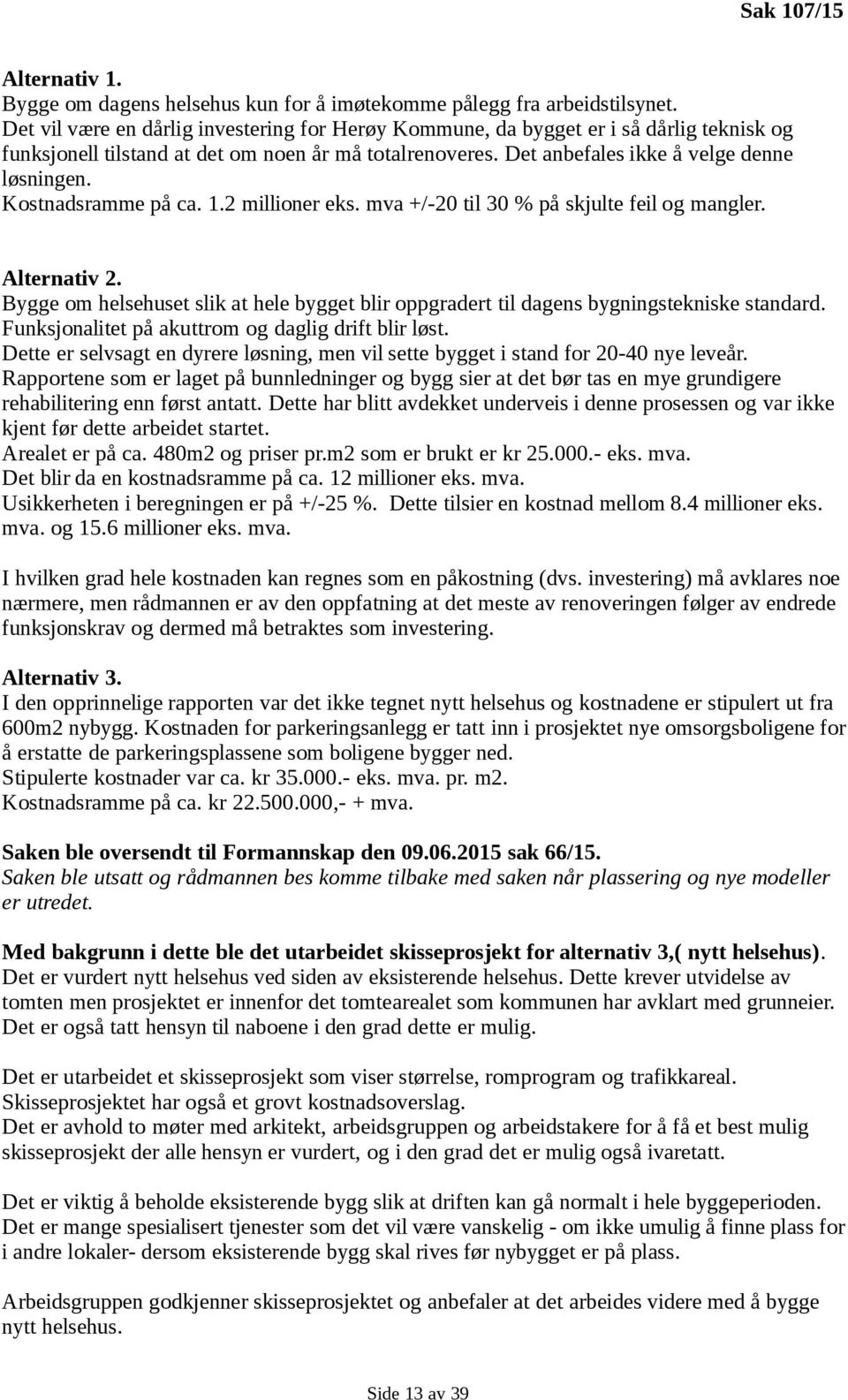 Kostnadsramme på ca. 1.2 millioner eks. mva +/-20 til 30 % på skjulte feil og mangler. Alternativ 2. Bygge om helsehuset slik at hele bygget blir oppgradert til dagens bygningstekniske standard.