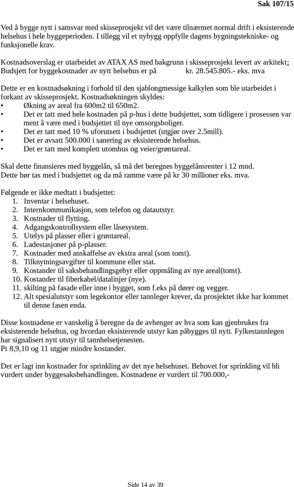 Kostnadsoverslag er utarbeidet av ATAX AS med bakgrunn i skisseprosjekt levert av arkitekt: Budsjett for byggekostnader av nytt helsehus er på kr. 28.545.805.- eks.