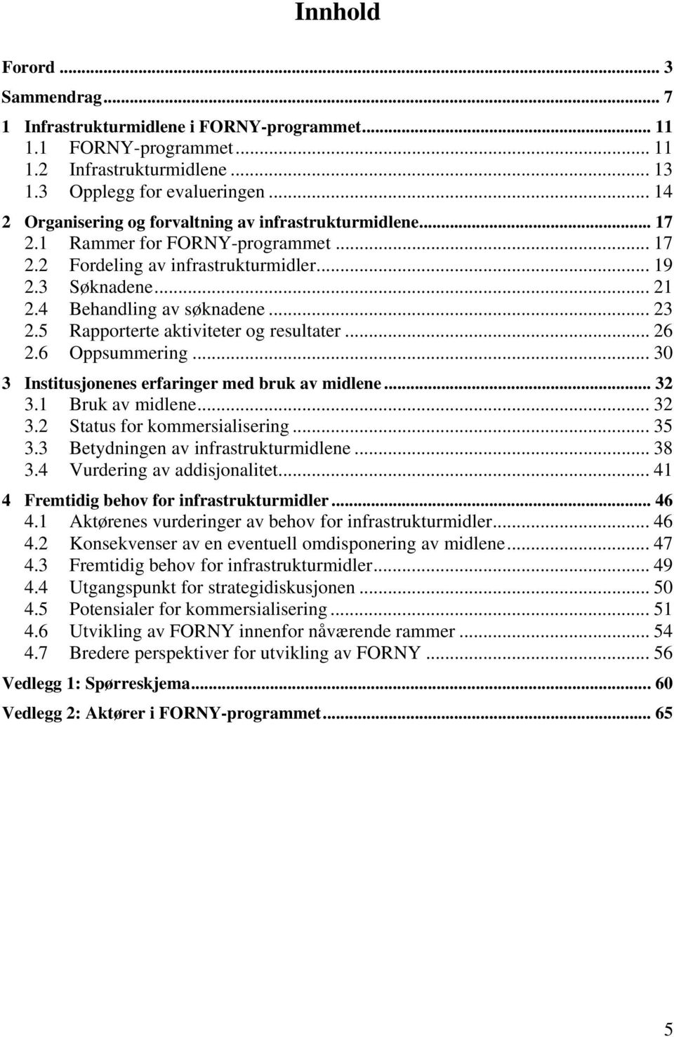 .. 23 2.5 Rapporterte aktiviteter og resultater... 26 2.6 Oppsummering... 30 3 Institusjonenes erfaringer med bruk av midlene... 32 3.1 Bruk av midlene... 32 3.2 Status for kommersialisering... 35 3.