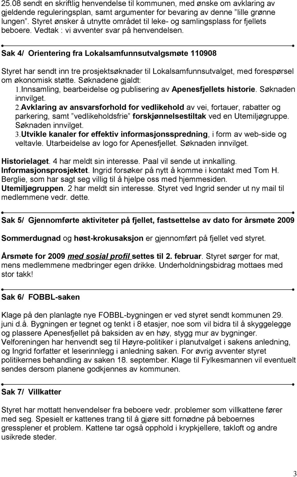 Sak 4/ Orientering fra Lokalsamfunnsutvalgsmøte 110908 Styret har sendt inn tre prosjektsøknader til Lokalsamfunnsutvalget, med forespørsel om økonomisk støtte. Søknadene gjaldt: 1.