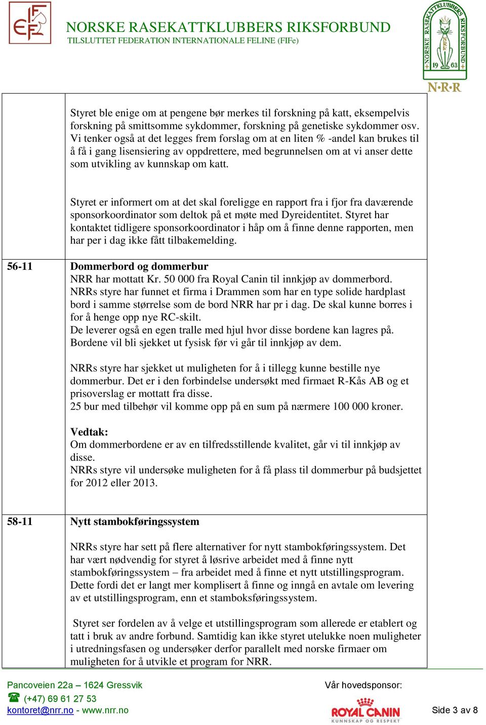 Styret er informert om at det skal foreligge en rapport fra i fjor fra daværende sponsorkoordinator som deltok på et møte med Dyreidentitet.