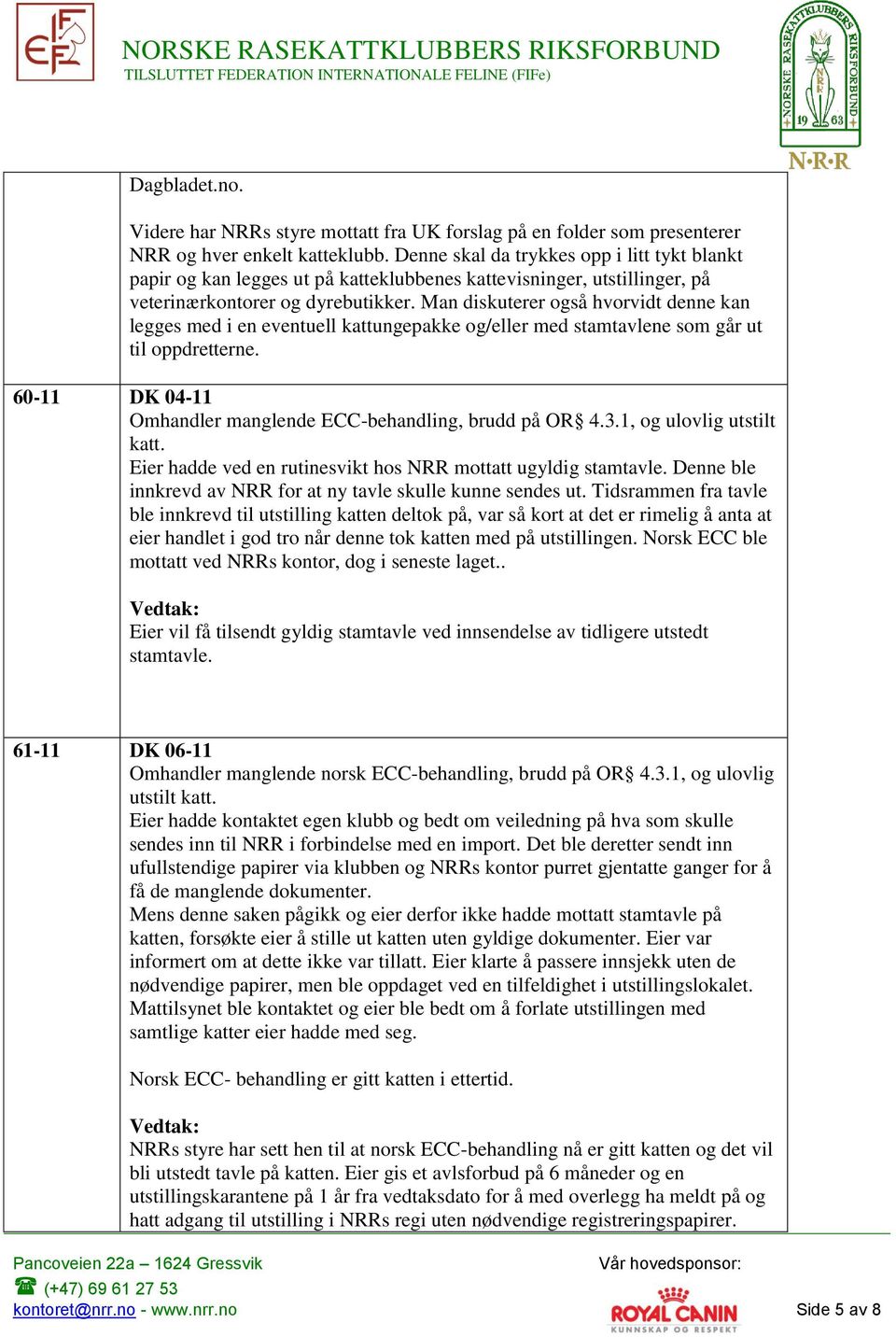 Man diskuterer også hvorvidt denne kan legges med i en eventuell kattungepakke og/eller med stamtavlene som går ut til oppdretterne. 60-11 DK 04-11 Omhandler manglende ECC-behandling, brudd på OR 4.3.