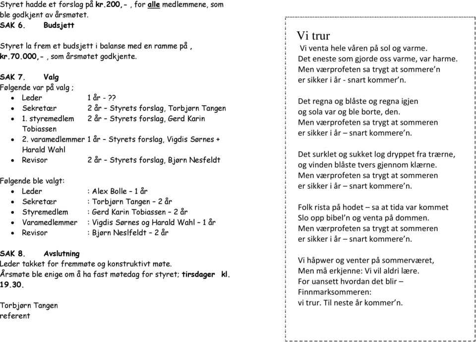 varamedlemmer 1 år Styrets forslag, Vigdis Sørnes + Harald Wahl Revisor 2 år Styrets forslag, Bjørn Nesfeldt Følgende ble valgt: Leder Sekretær Styremedlem Varamedlemmer Revisor : Alex Bolle 1 år :