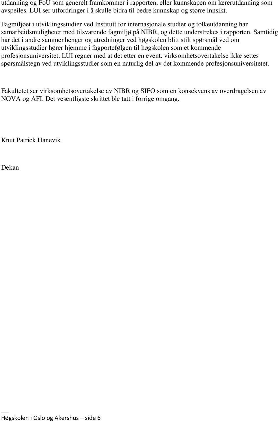 Samtidig har det i andre sammenhenger og utredninger ved høgskolen blitt stilt spørsmål ved om utviklingsstudier hører hjemme i fagportefølgen til høgskolen som et kommende profesjonsuniversitet.