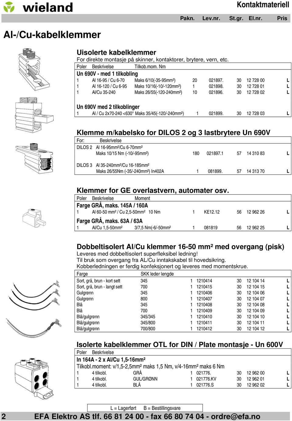 30 12 728 01 L 1 Al/Cu 35-240 Maks 26/55(-120-240mm²) 10 021896. 30 12 728 02 L Un 690V med 2 tilkoblinger 1 Al / Cu 2x70-240 <630 Maks 35/45(-120/-240mm²) 1 021899.