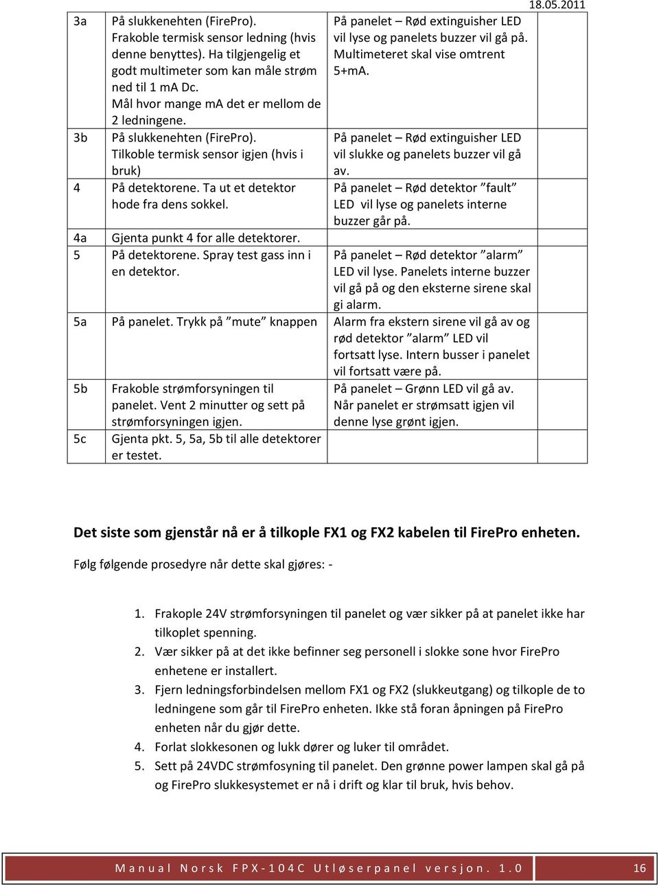 4a Gjenta punkt 4 for alle detektorer. 5 På detektorene. Spray test gass inn i en detektor. 18.05.2011 På panelet Rød extinguisher LED vil lyse og panelets buzzer vil gå på.