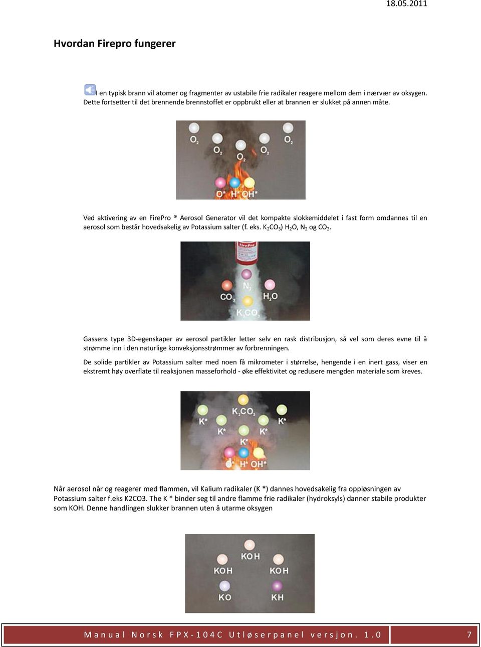 Ved aktivering av en FirePro Aerosol Generator vil det kompakte slokkemiddelet i fast form omdannes til en aerosol som består hovedsakelig av Potassium salter (f. eks. K 2 CO 3 ) H 2 O, N 2 og CO 2.