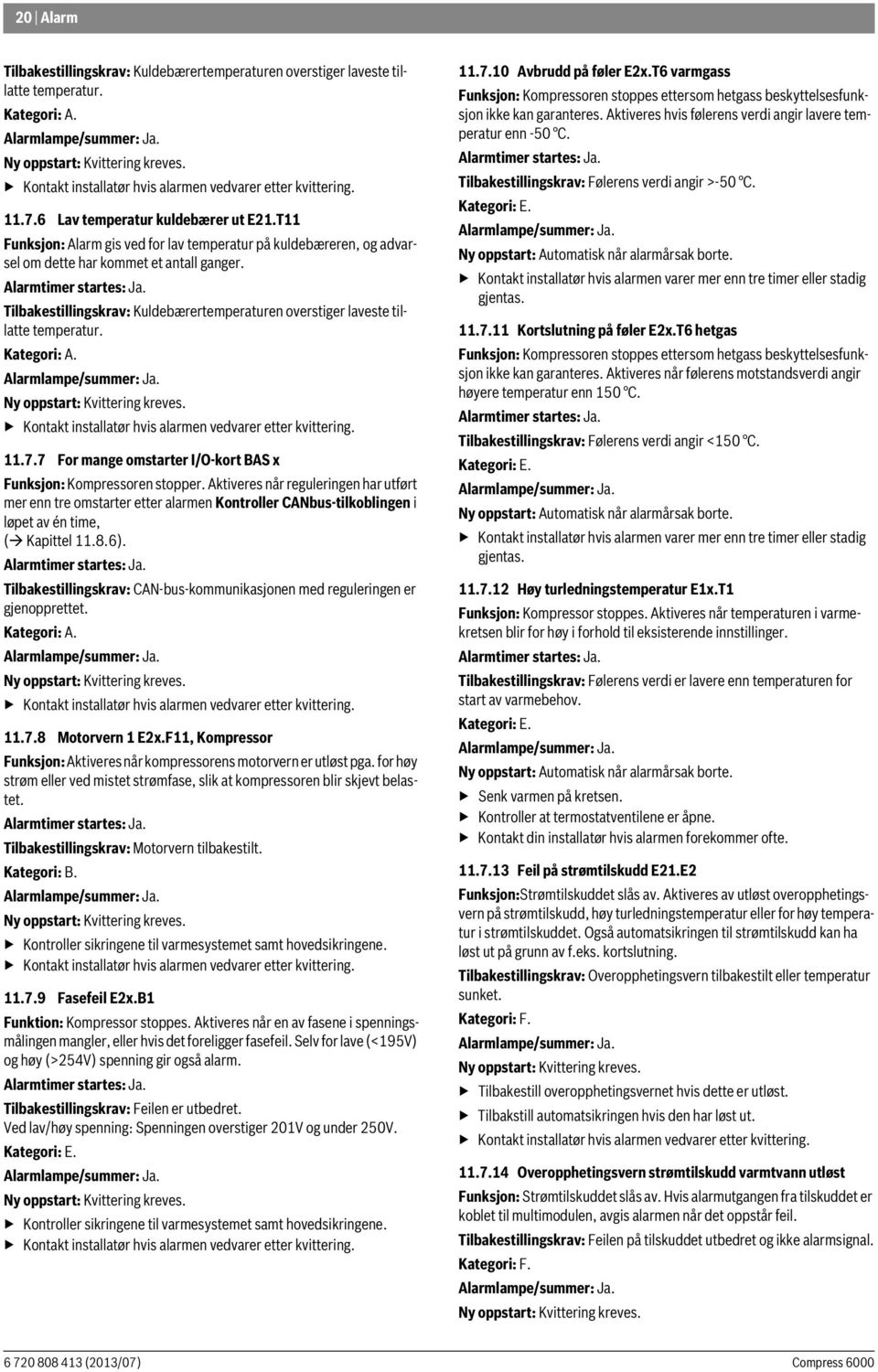 Tilbakestillingskrav: Kuldebærertemperaturen overstiger laveste tillatte temperatur. Kategori: A. Ny oppstart: Kvittering kreves. Kontakt installatør hvis alarmen vedvarer etter kvittering. 11.7.