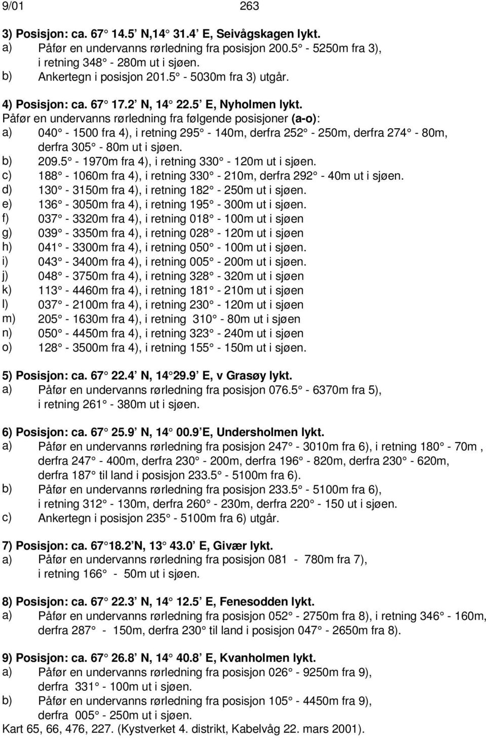 Påfør en undervanns rørledning fra følgende posisjoner (a-o): a) 040-1500 fra 4), i retning 295-140m, derfra 252-250m, derfra 274-80m, derfra 305-80m ut i sjøen. b) 209.