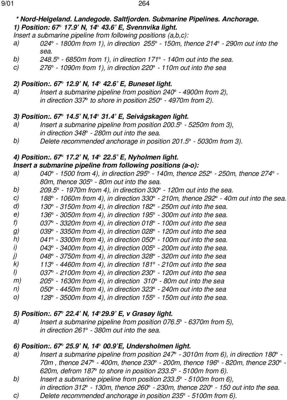 5-6850m from 1), in direction 171-140m out into the sea. c) 276-1090m from 1), in direction 220-110m out into the sea 2) Position:. 67 12.9 N, 14 42.6 E, Buneset light.