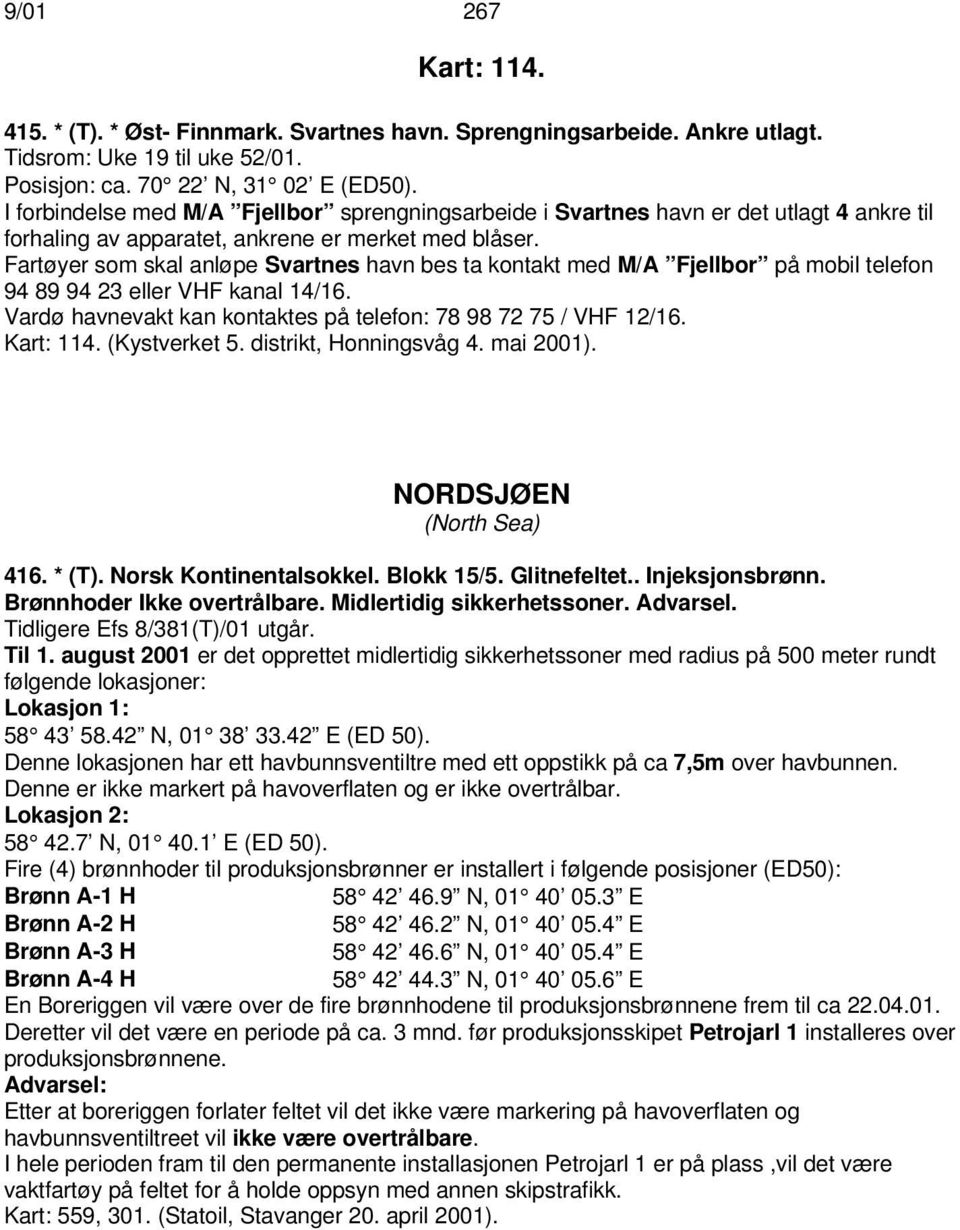 Fartøyer som skal anløpe Svartnes havn bes ta kontakt med M/A Fjellbor på mobil telefon 94 89 94 23 eller VHF kanal 14/16. Vardø havnevakt kan kontaktes på telefon: 78 98 72 75 / VHF 12/16. Kart: 114.