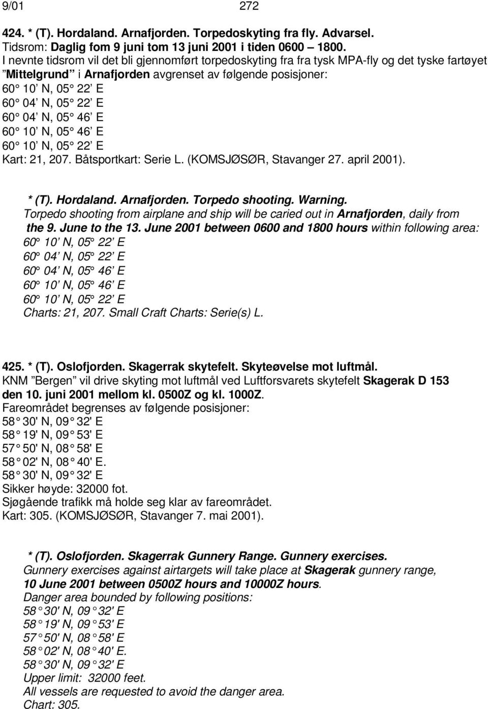 N, 05 46 E 60 10 N, 05 46 E 60 10 N, 05 22 E Kart: 21, 207. Båtsportkart: Serie L. (KOMSJØSØR, Stavanger 27. april 2001). * (T). Hordaland. Arnafjorden. Torpedo shooting. Warning.