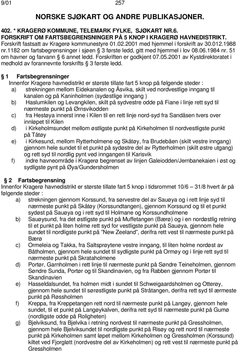 51 om havner og farvann 6 annet ledd. Forskriften er godkjent 07.05.2001 av Kystdirektoratet i medhold av forannevnte forskrifts 3 første ledd.