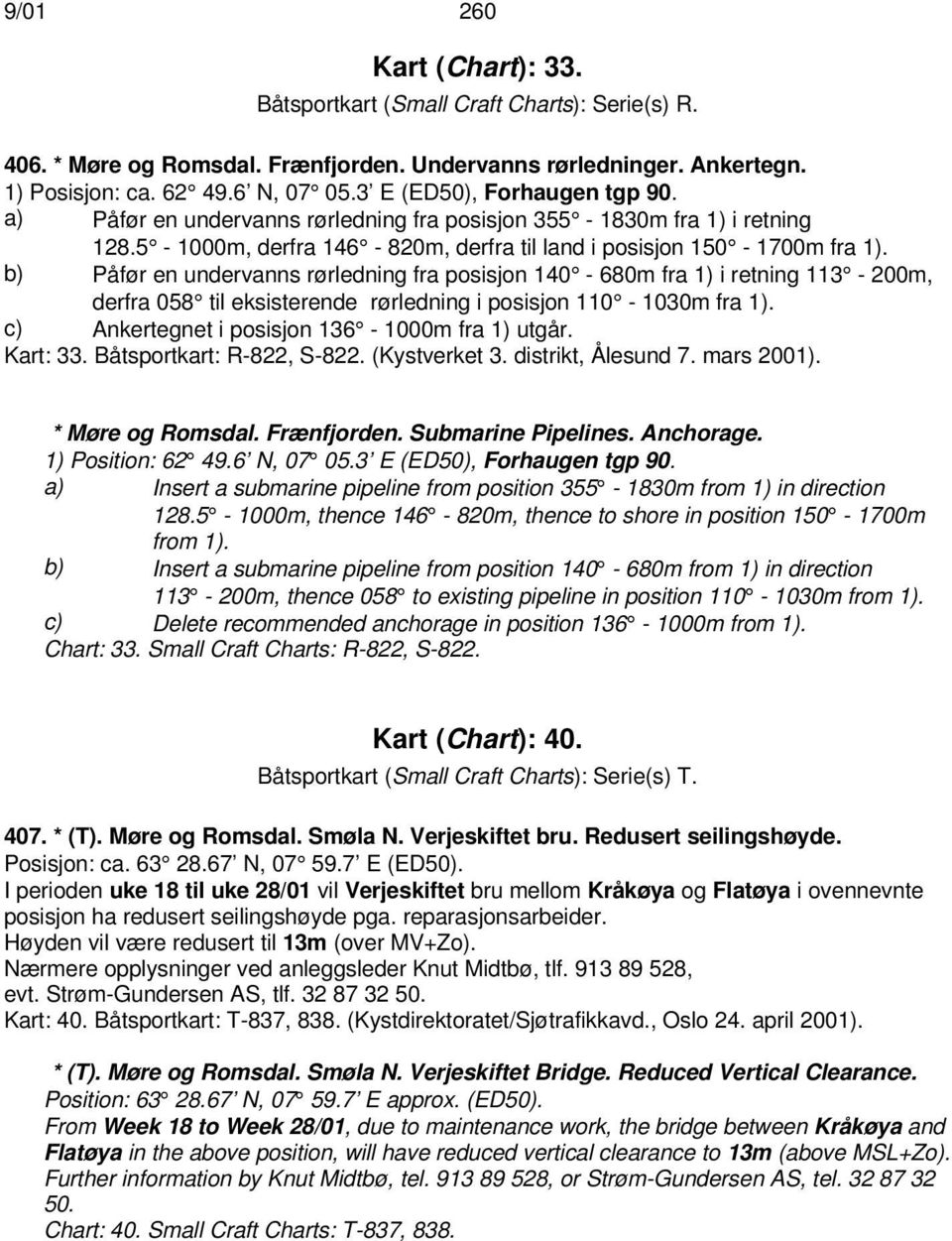 b) Påfør en undervanns rørledning fra posisjon 140-680m fra 1) i retning 113-200m, derfra 058 til eksisterende rørledning i posisjon 110-1030m fra 1). c) Ankertegnet i posisjon 136-1000m fra 1) utgår.