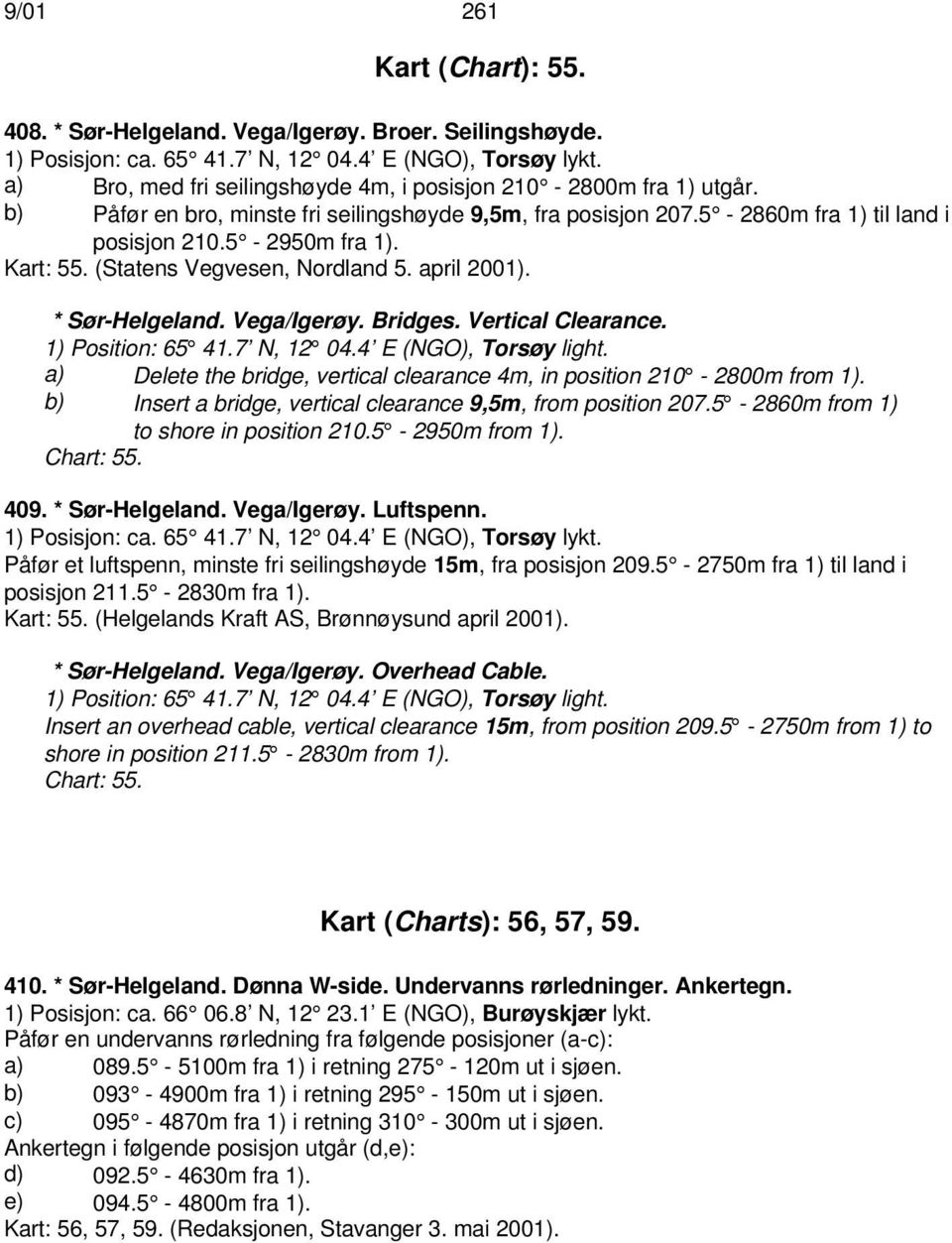 (Statens Vegvesen, Nordland 5. april 2001). * Sør-Helgeland. Vega/Igerøy. Bridges. Vertical Clearance. 1) Position: 65 41.7 N, 12 04.4 E (NGO), Torsøy light.