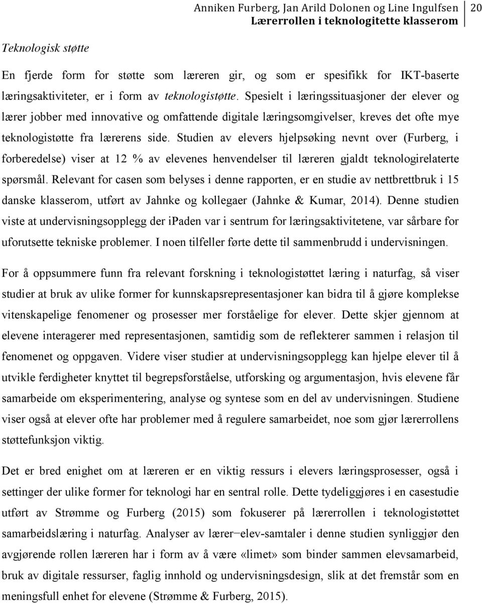 Studien av elevers hjelpsøking nevnt over (Furberg, i forberedelse) viser at 12 % av elevenes henvendelser til læreren gjaldt teknologirelaterte spørsmål.