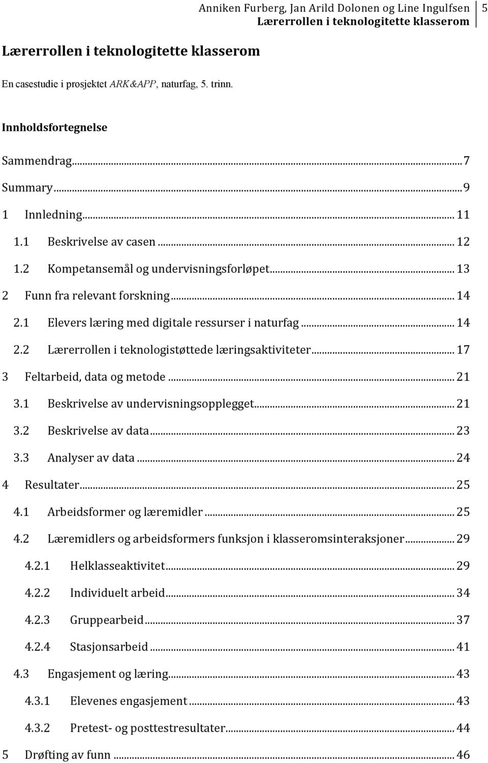 1 Beskrivelse av undervisningsopplegget... 21 3.2 Beskrivelse av data... 23 3.3 Analyser av data... 24 4 Resultater... 25 4.1 Arbeidsformer og læremidler... 25 4.2 Læremidlers og arbeidsformers funksjon i klasseromsinteraksjoner.