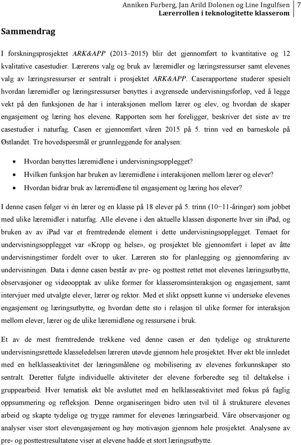 Caserapportene studerer spesielt hvordan læremidler og læringsressurser benyttes i avgrensede undervisningsforløp, ved å legge vekt på den funksjonen de har i interaksjonen mellom lærer og elev, og