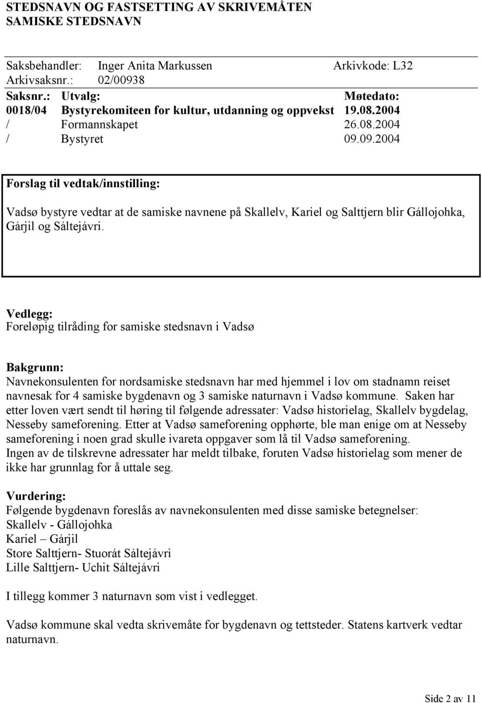 09.2004 Forslag til vedtak/innstilling: Vadsø bystyre vedtar at de samiske navnene på Skallelv, Kariel og Salttjern blir Gállojohka, Gárjil og Sáltejávri.