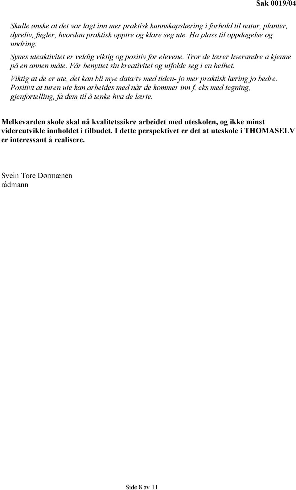 Viktig at de er ute, det kan bli mye data/tv med tiden- jo mer praktisk læring jo bedre. Positivt at turen ute kan arbeides med når de kommer inn f.