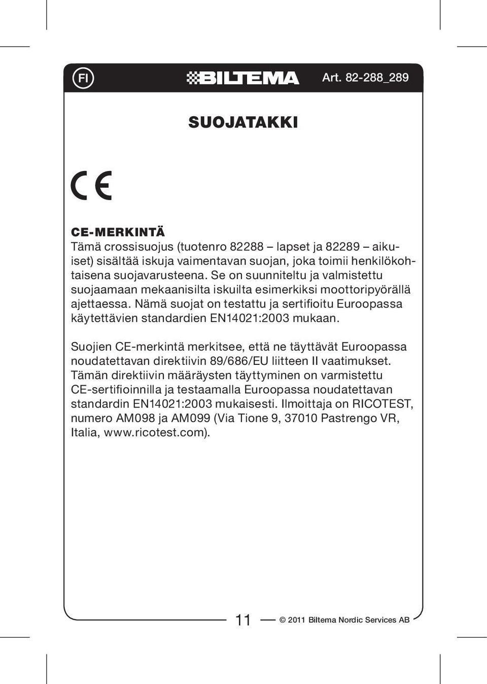 Nämä suojat on testattu ja sertifioitu Euroopassa käytettävien standardien EN14021:2003 mukaan.