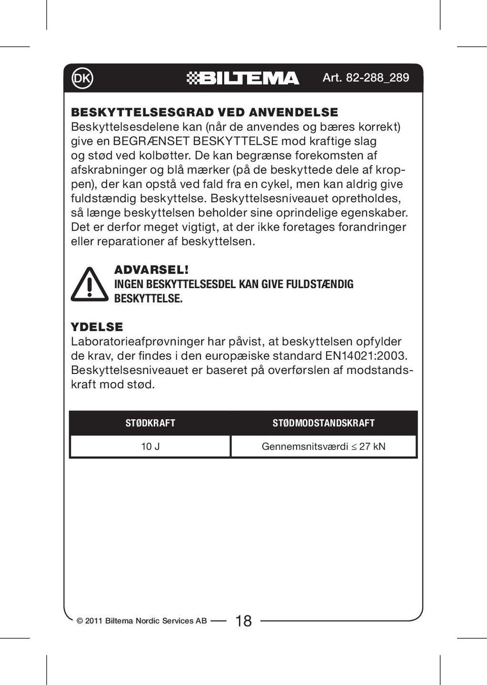 Beskyttelsesniveauet opretholdes, så længe beskyttelsen beholder sine oprindelige egenskaber. Det er derfor meget vigtigt, at der ikke foretages forandringer eller reparationer af beskyttelsen.