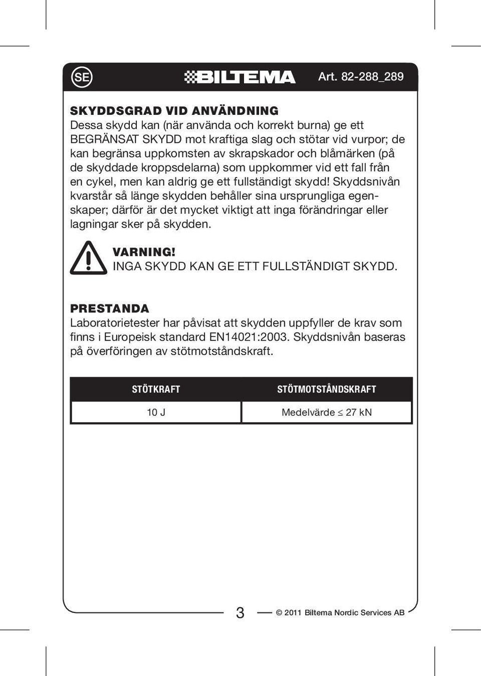 Skyddsnivån kvarstår så länge skydden behåller sina ursprungliga egenskaper; därför är det mycket viktigt att inga förändringar eller lagningar sker på skydden. VARNING!