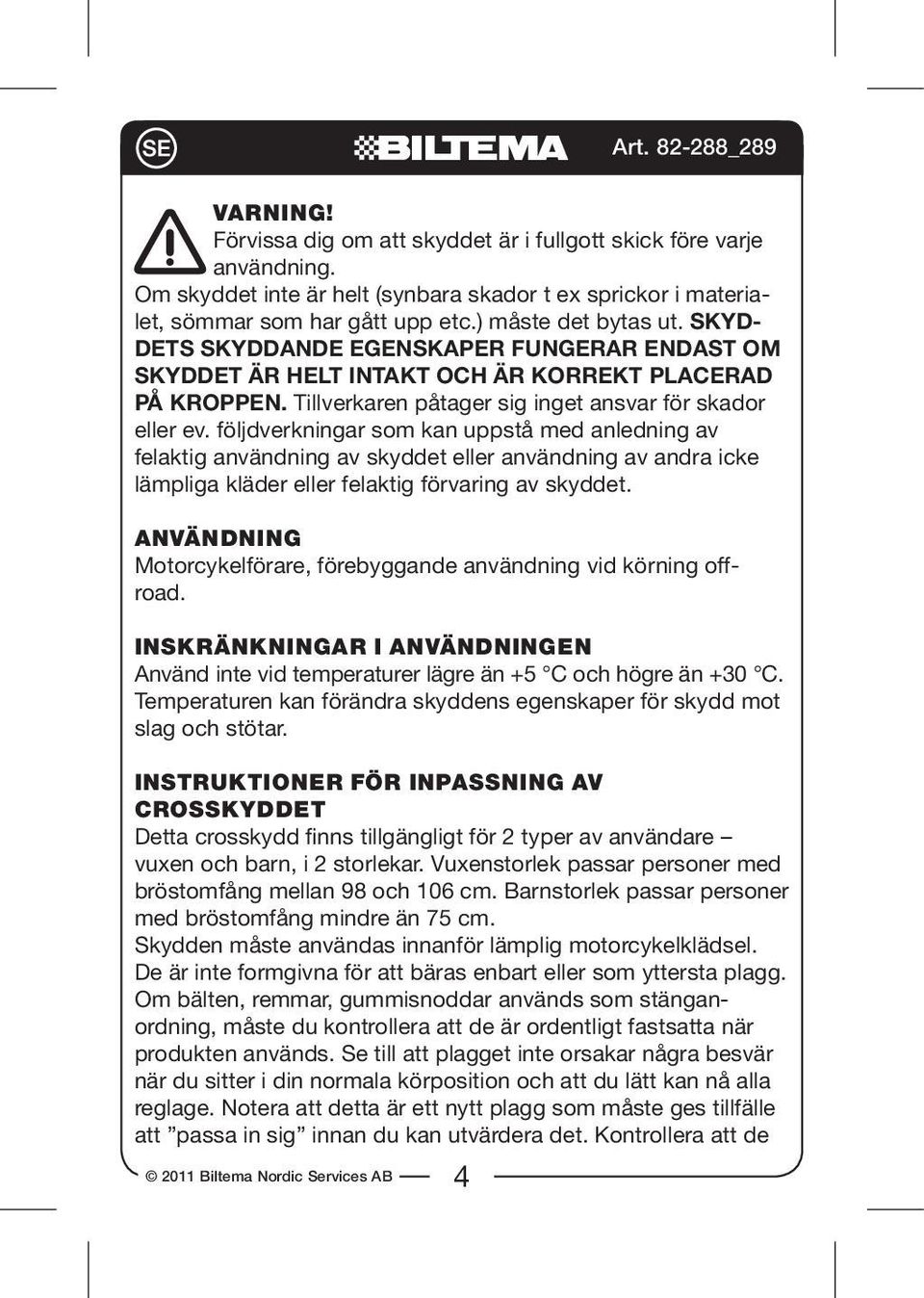 följdverkningar som kan uppstå med anledning av felaktig användning av skyddet eller användning av andra icke lämpliga kläder eller felaktig förvaring av skyddet.