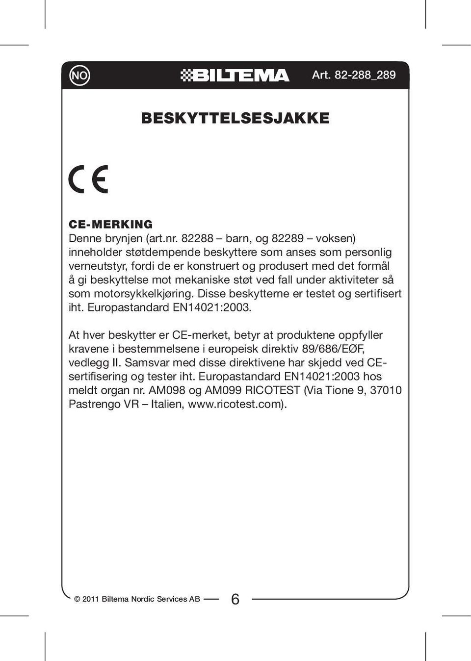 mekaniske støt ved fall under aktiviteter så som motorsykkelkjøring. Disse beskytterne er testet og sertifisert iht. Europastandard EN14021:2003.