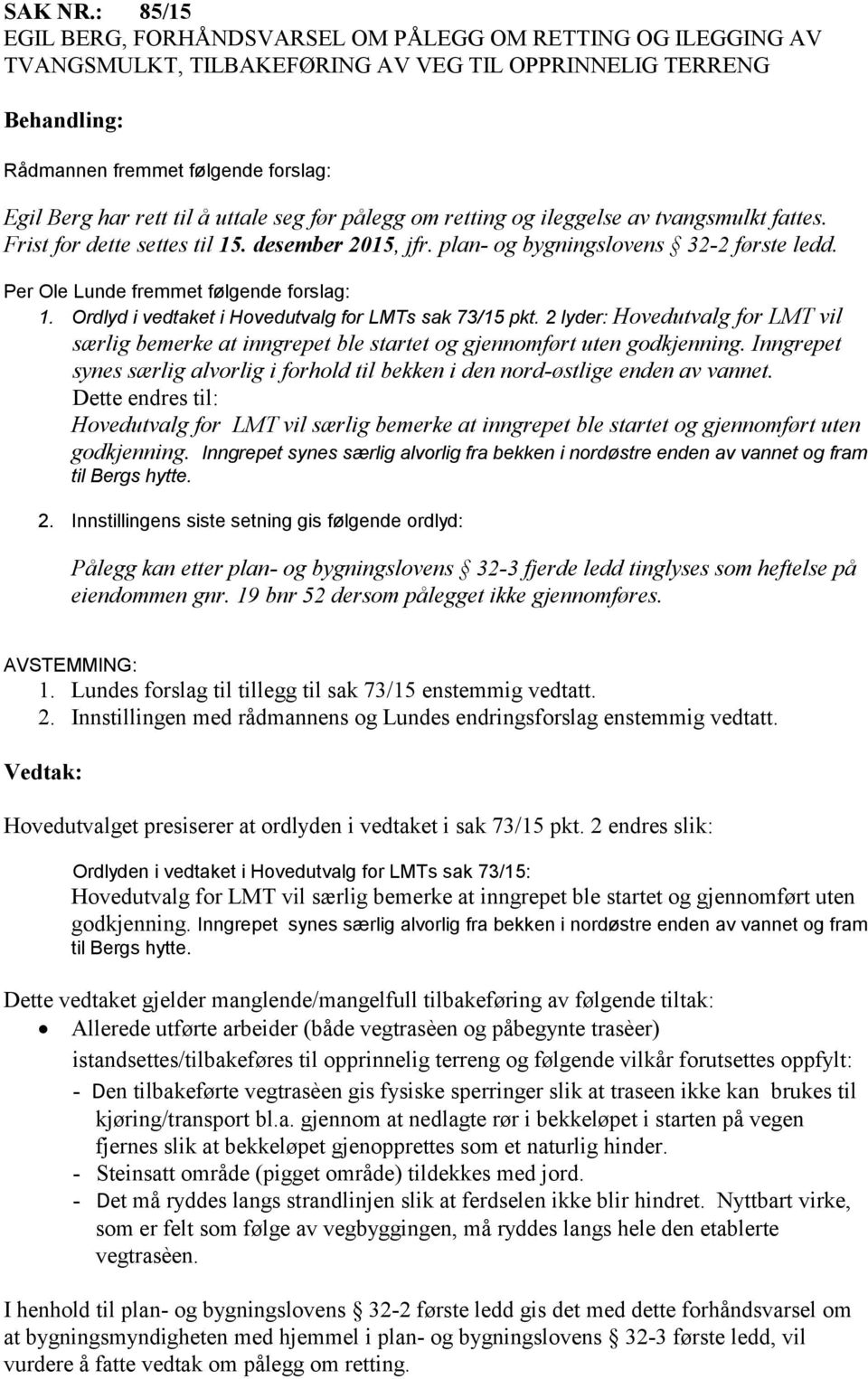 før pålegg om retting og ileggelse av tvangsmulkt fattes. Frist for dette settes til 15. desember 2015, jfr. plan- og bygningslovens 32-2 første ledd. Per Ole Lunde fremmet følgende forslag: 1.