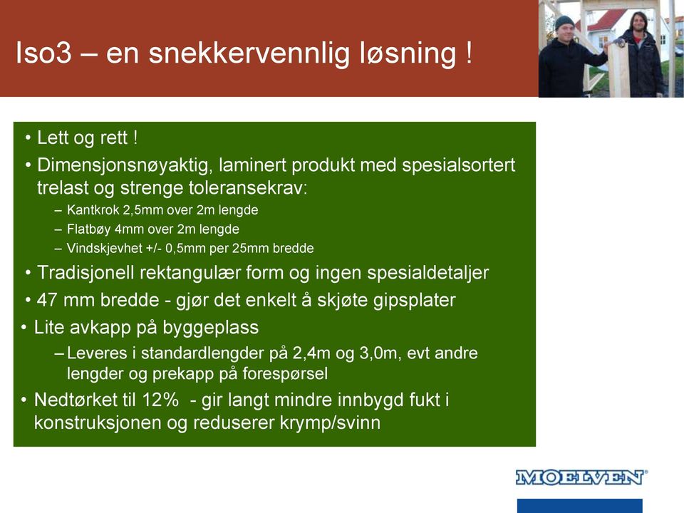 over 2m lengde Vindskjevhet +/- 0,5mm per 25mm bredde Tradisjonell rektangulær form og ingen spesialdetaljer 47 mm bredde - gjør det