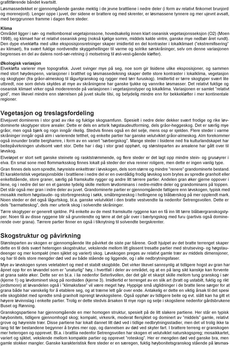 Klima Området ligger i sør- og mellomboreal vegetajonssone, hovedsakelig innen klart oseanisk vegetasjonsseksjon (O2) (Moen 1998), og klimaet har et relativt oseanisk preg (nokså kjølige somre,