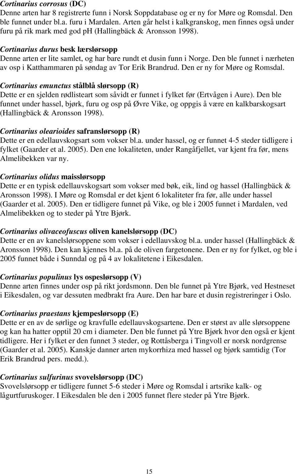 Cortinarius durus besk lærslørsopp Denne arten er lite samlet, og har bare rundt et dusin funn i Norge. Den ble funnet i nærheten av osp i Katthammaren på søndag av Tor Erik Brandrud.