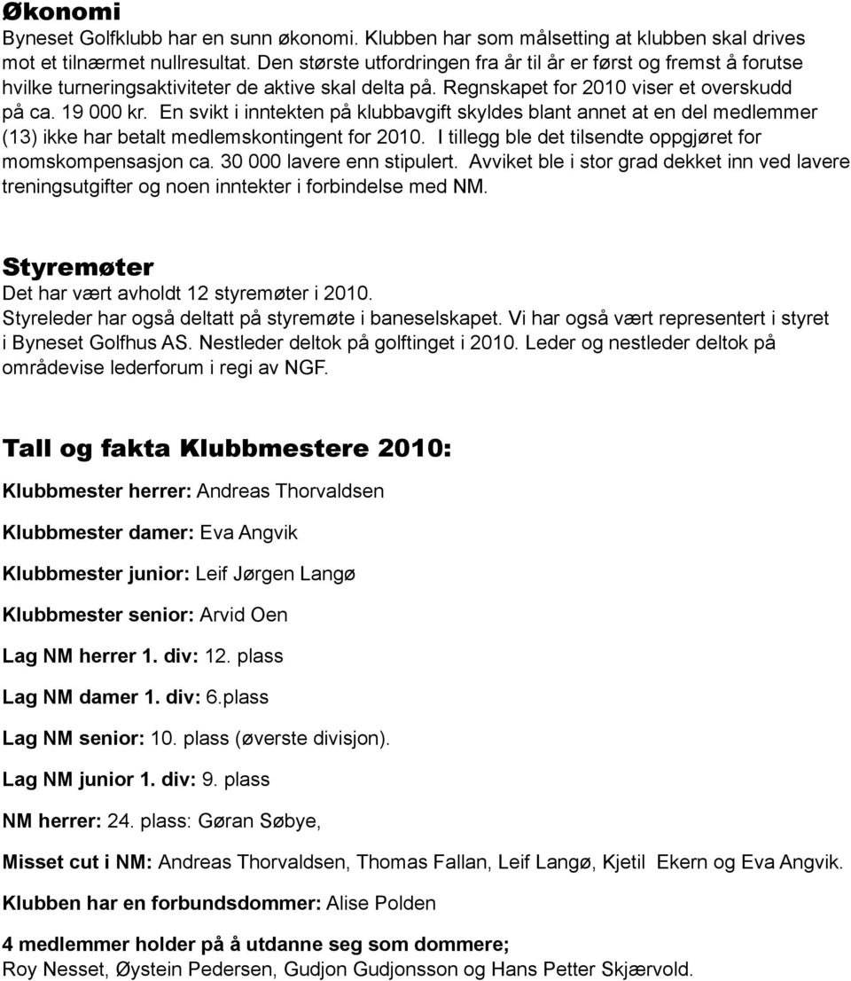 En svikt i inntekten på klubbavgift skyldes blant annet at en del medlemmer (13) ikke har betalt medlemskontingent for 2010. I tillegg ble det tilsendte oppgjøret for momskompensasjon ca.