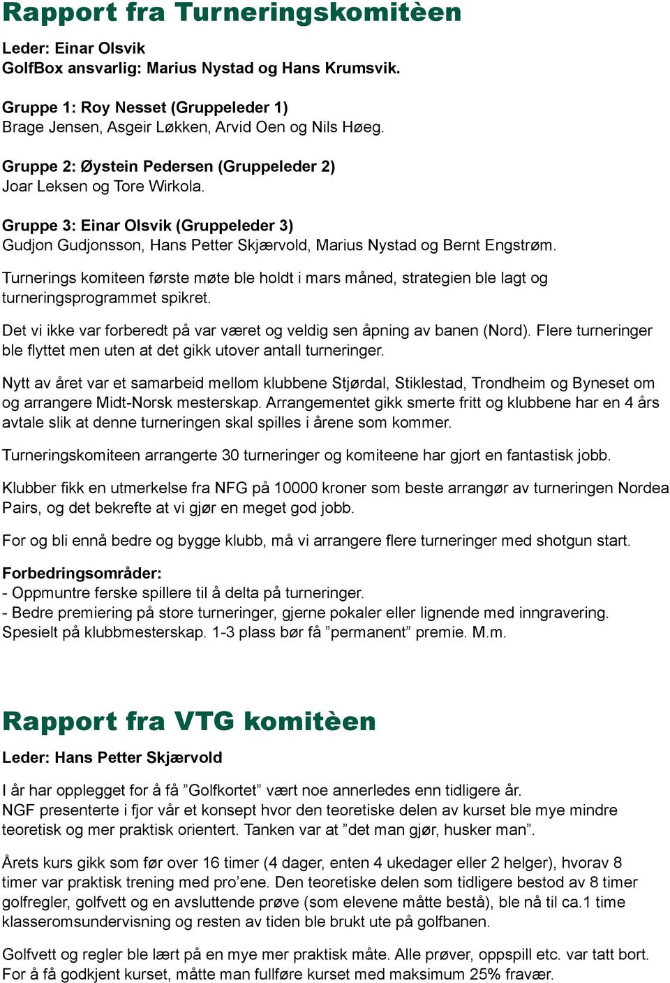 Turnerings komiteen første møte ble holdt i mars måned, strategien ble lagt og turneringsprogrammet spikret. Det vi ikke var forberedt på var været og veldig sen åpning av banen (Nord).