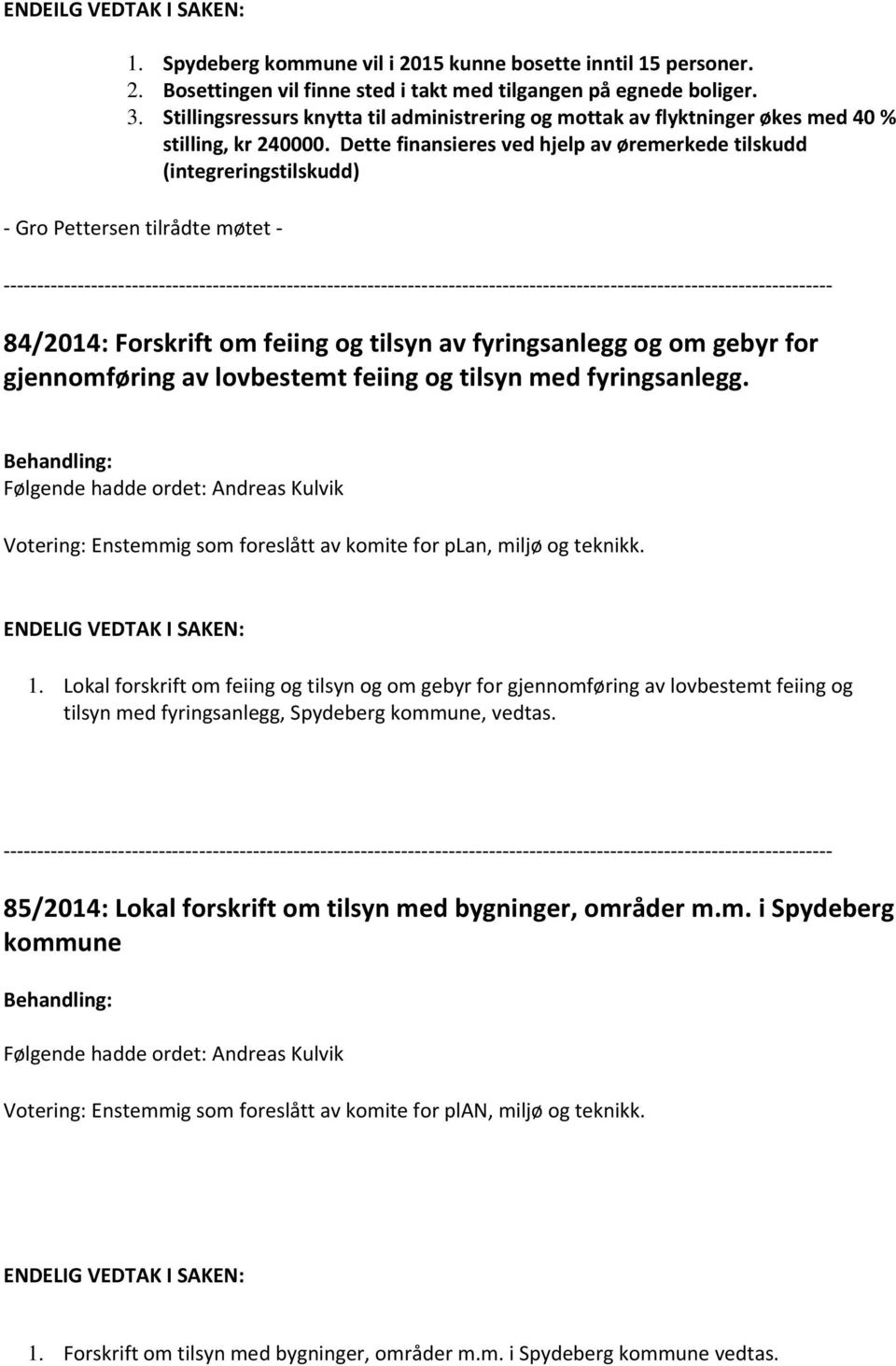 Dette finansieres ved hjelp av øremerkede tilskudd (integreringstilskudd) Gro Pettersen tilrådte møtet 84/2014: Forskrift om feiing og tilsyn av fyringsanlegg og om gebyr for gjennomføring av