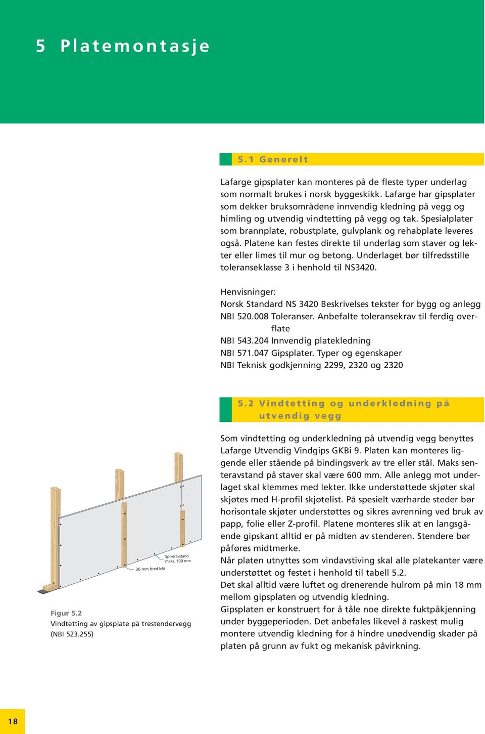 Spesialplater som brannplate, robustplate, gulvplank og rehabplate leveres også. Platene kan festes direkte til underlag som staver og lekter eller limes til mur og betong.