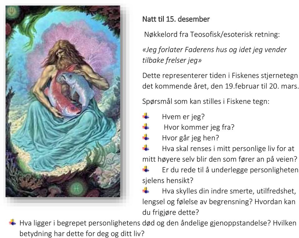 kommende året, den 19.februar til 20. mars. Spørsmål som kan stilles i Fiskene tegn: Hvem er jeg? Hvor kommer jeg fra? Hvor går jeg hen?